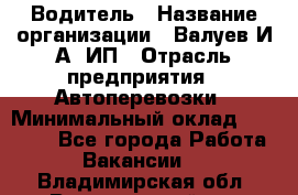 Водитель › Название организации ­ Валуев И.А, ИП › Отрасль предприятия ­ Автоперевозки › Минимальный оклад ­ 35 000 - Все города Работа » Вакансии   . Владимирская обл.,Вязниковский р-н